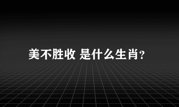 美不胜收 是什么生肖？