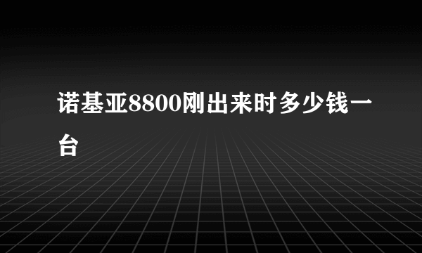 诺基亚8800刚出来时多少钱一台