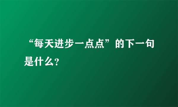 “每天进步一点点”的下一句是什么？