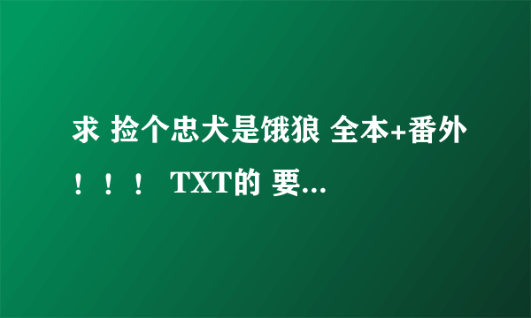 求 捡个忠犬是饿狼 全本+番外！！！ TXT的 要有番外！！！