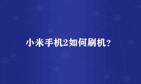 小米手机2如何刷机？