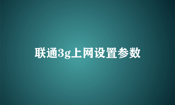 联通3g上网设置参数