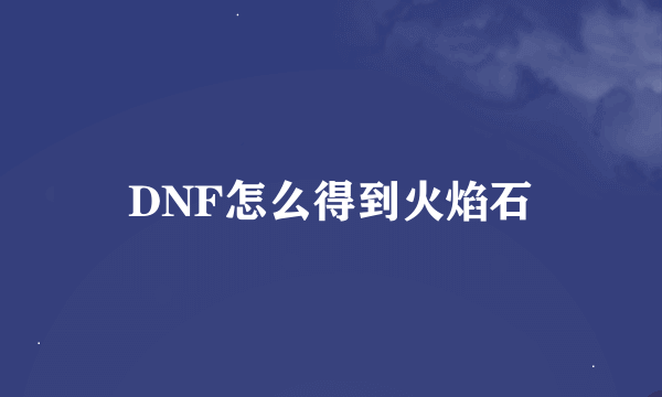 DNF怎么得到火焰石