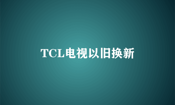 TCL电视以旧换新