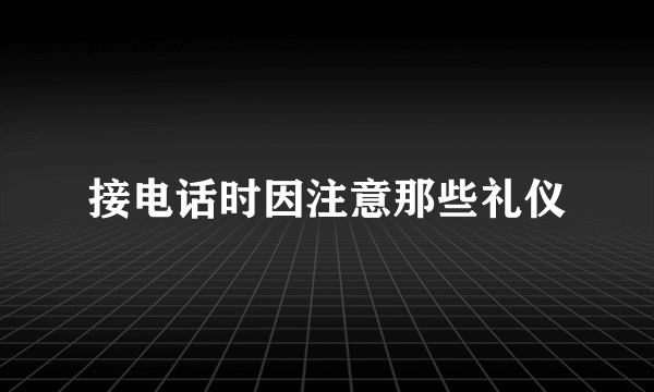 接电话时因注意那些礼仪