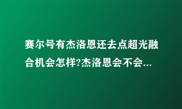 赛尔号有杰洛恩还去点超光融合机会怎样?杰洛恩会不会消失啊？？？