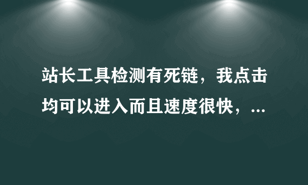 站长工具检测有死链，我点击均可以进入而且速度很快，请问是什么原因？