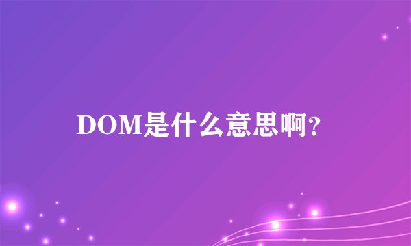 DOM是什么意思啊？