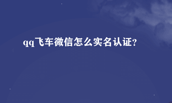 qq飞车微信怎么实名认证？