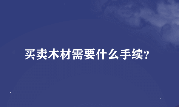 买卖木材需要什么手续？