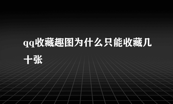 qq收藏趣图为什么只能收藏几十张