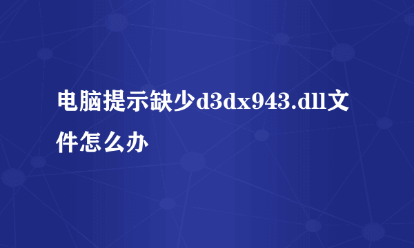 电脑提示缺少d3dx943.dll文件怎么办