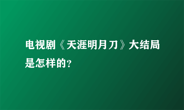 电视剧《天涯明月刀》大结局是怎样的？