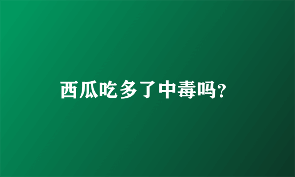 西瓜吃多了中毒吗？