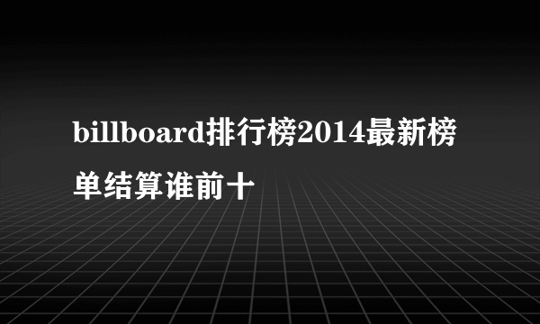 billboard排行榜2014最新榜单结算谁前十