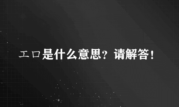 エロ是什么意思？请解答！