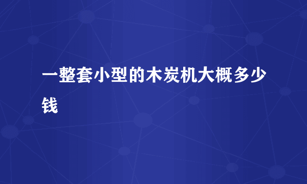 一整套小型的木炭机大概多少钱