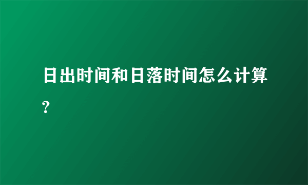 日出时间和日落时间怎么计算？