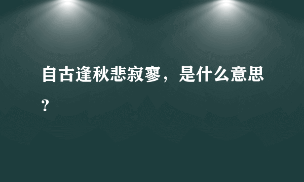 自古逢秋悲寂寥，是什么意思？