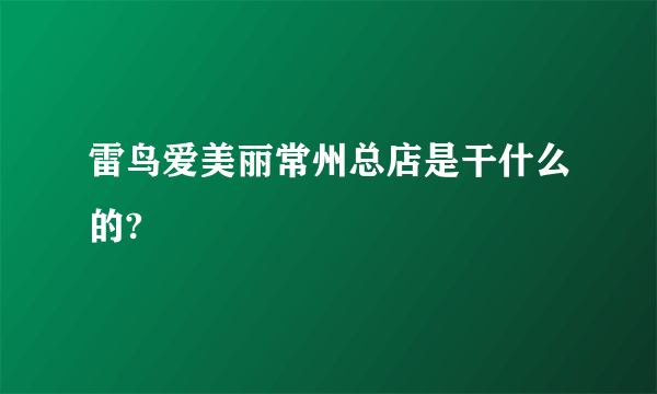 雷鸟爱美丽常州总店是干什么的?