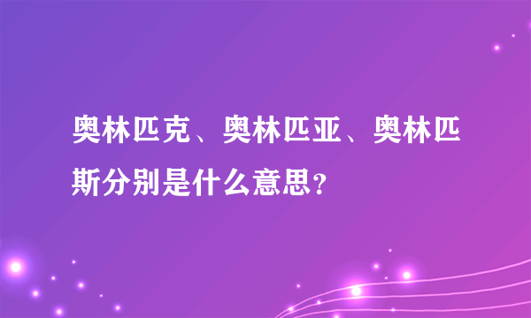 奥林匹克、奥林匹亚、奥林匹斯分别是什么意思？