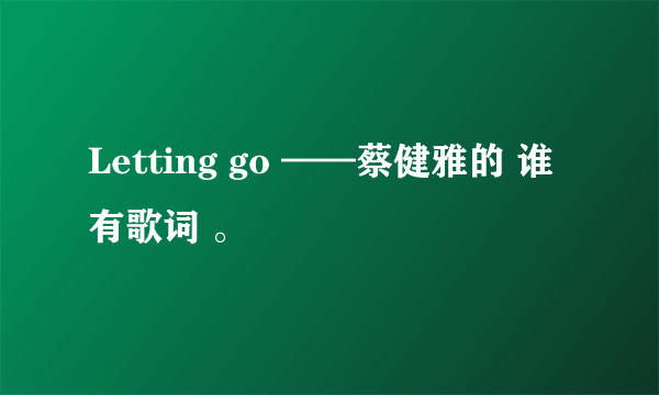 Letting go ——蔡健雅的 谁有歌词 。