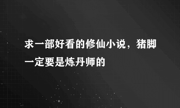 求一部好看的修仙小说，猪脚一定要是炼丹师的