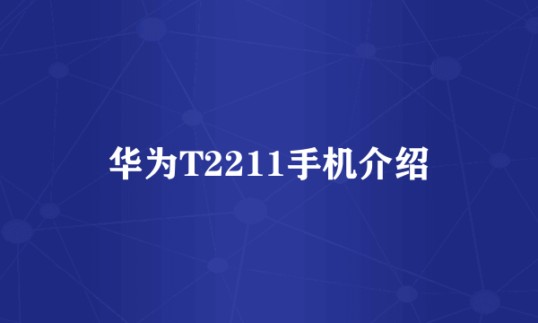 华为T2211手机介绍