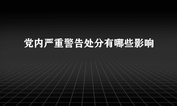 党内严重警告处分有哪些影响