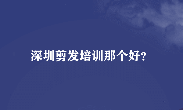 深圳剪发培训那个好？