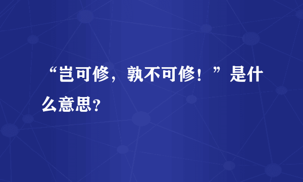 “岂可修，孰不可修！”是什么意思？