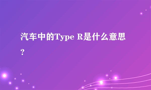 汽车中的Type R是什么意思？