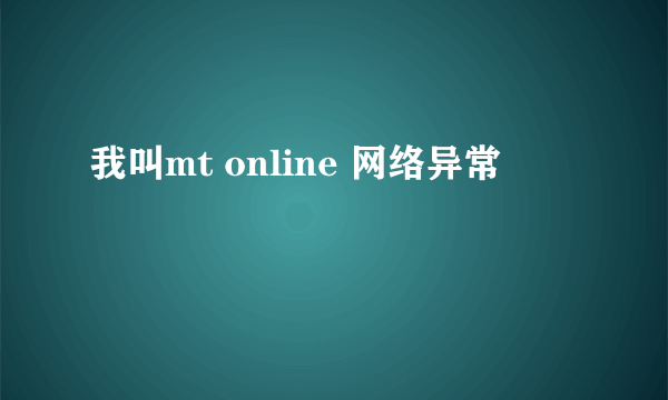 我叫mt online 网络异常