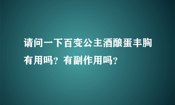 请问一下百变公主酒酿蛋丰胸有用吗？有副作用吗？