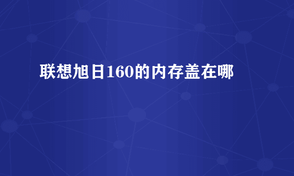 联想旭日160的内存盖在哪