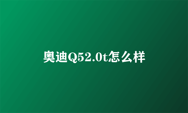 奥迪Q52.0t怎么样