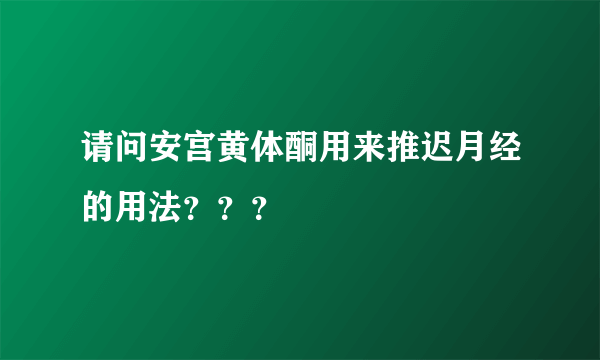 请问安宫黄体酮用来推迟月经的用法？？？