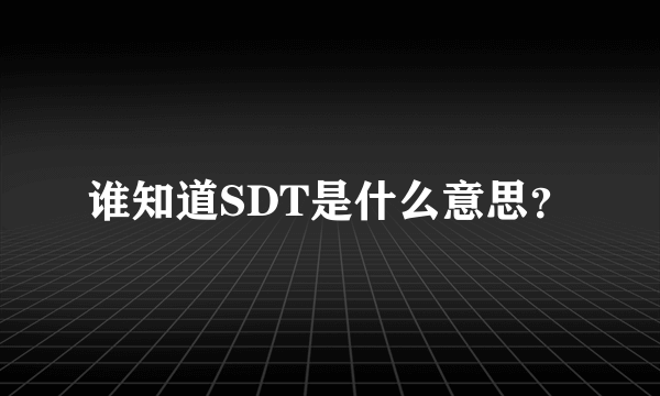 谁知道SDT是什么意思？