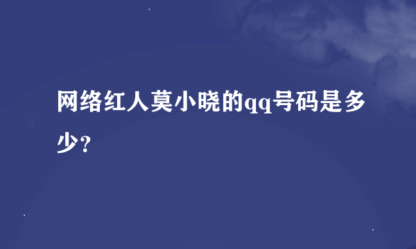 网络红人莫小晓的qq号码是多少？