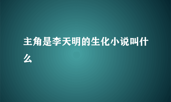 主角是李天明的生化小说叫什么