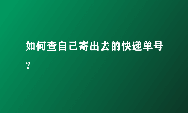 如何查自己寄出去的快递单号？