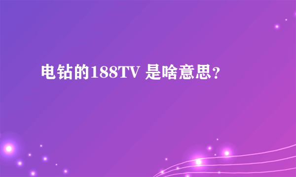 电钻的188TV 是啥意思？