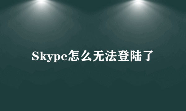 Skype怎么无法登陆了