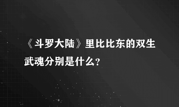 《斗罗大陆》里比比东的双生武魂分别是什么？