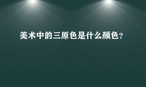 美术中的三原色是什么颜色？