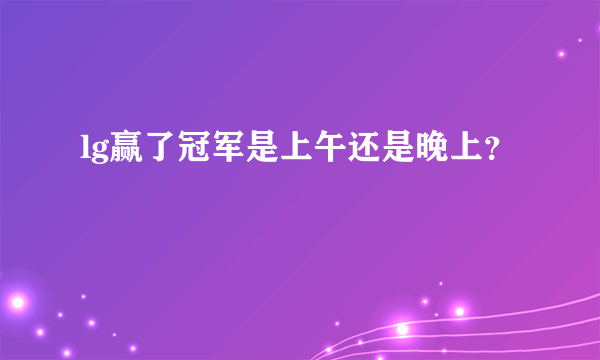 lg赢了冠军是上午还是晚上？