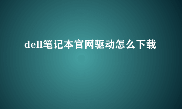 dell笔记本官网驱动怎么下载