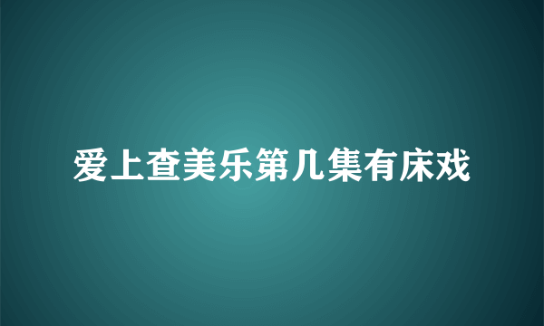 爱上查美乐第几集有床戏