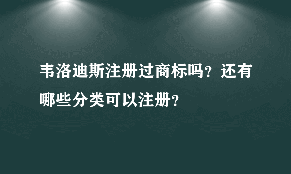 韦洛迪斯注册过商标吗？还有哪些分类可以注册？