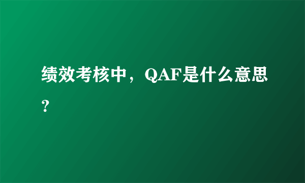 绩效考核中，QAF是什么意思？